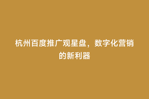 杭州百度推广观星盘，数字化营销的新利器