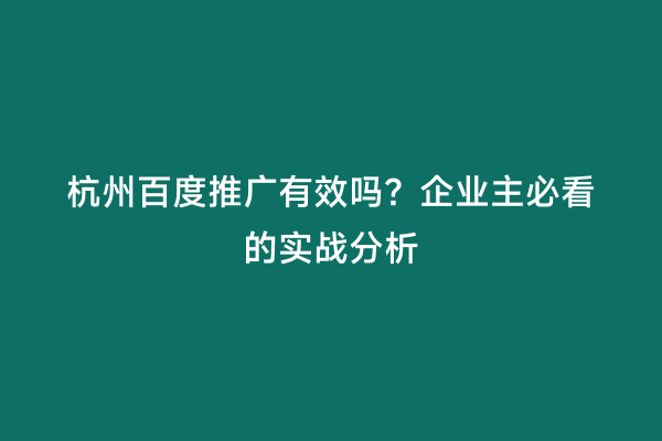 杭州百度推广有效吗？企业主必看的实战分析