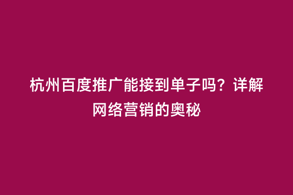 杭州百度推广能接到单子吗？详解网络营销的奥秘