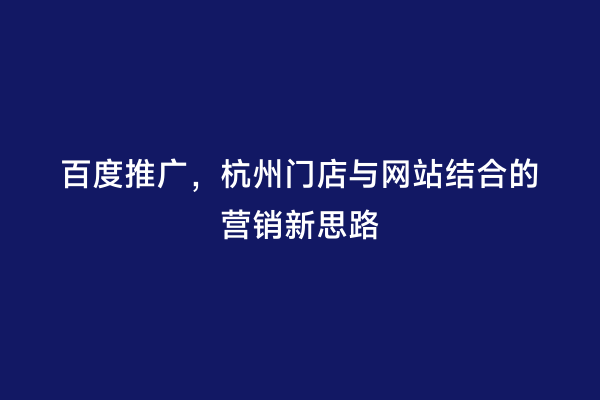 百度推广，杭州门店与网站结合的营销新思路