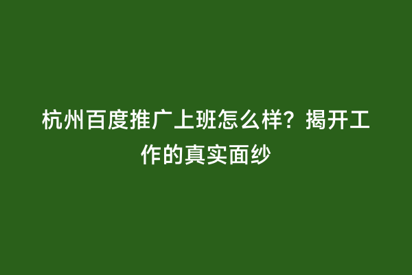 杭州百度推广上班怎么样？揭开工作的真实面纱