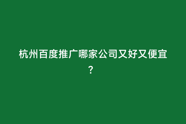 杭州百度推广哪家公司又好又便宜？