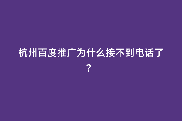 杭州百度推广为什么接不到电话了？