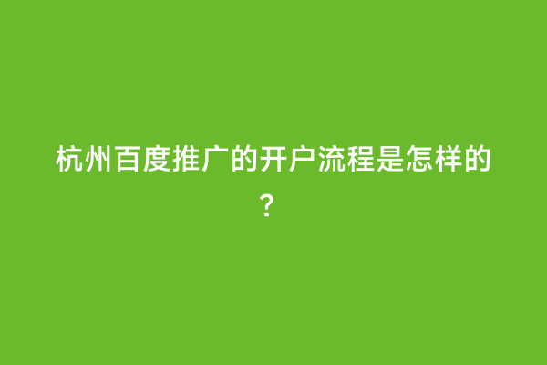 杭州百度推广的开户流程是怎样的？