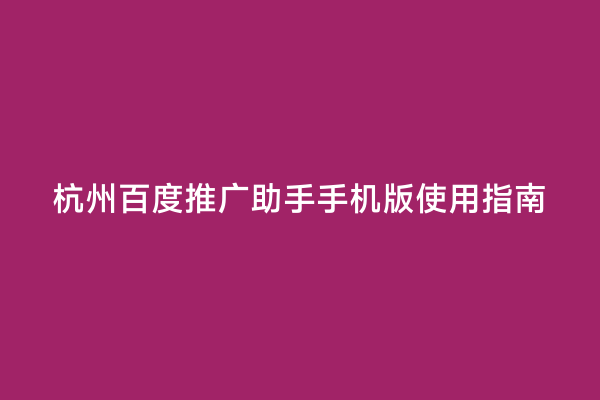 杭州百度推广助手手机版使用指南