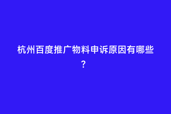 杭州百度推广物料申诉原因有哪些？