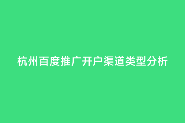 杭州百度推广开户渠道类型分析