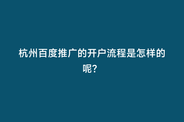 杭州百度推广的开户流程是怎样的呢？