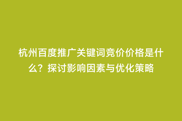 杭州百度推广关键词竞价价格是什么？探讨影响因素与优化策略
