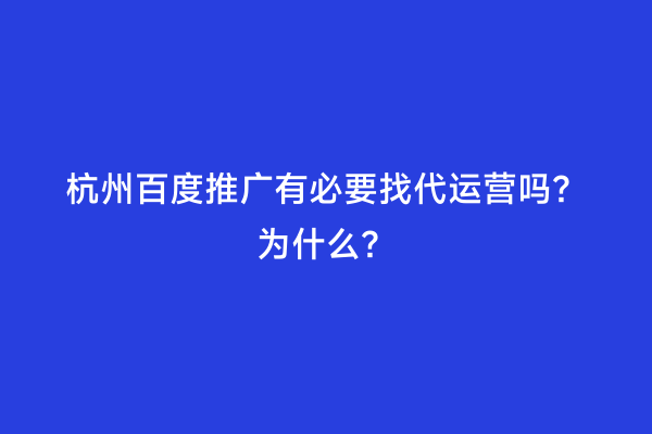杭州百度推广有必要找代运营吗？为什么？