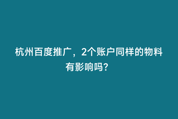杭州百度推广，2个账户同样的物料有影响吗？