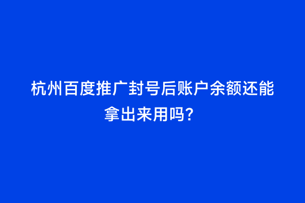 杭州百度推广封号后账户余额还能拿出来用吗？