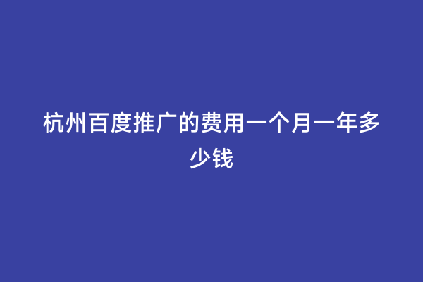 杭州百度推广的费用一个月一年多少钱