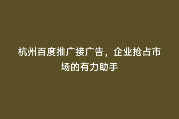杭州百度推广接广告，企业抢占市场的有力助手