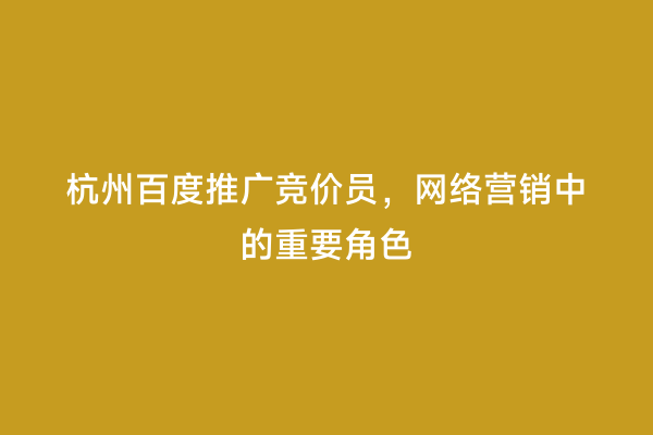 杭州百度推广竞价员，网络营销中的重要角色
