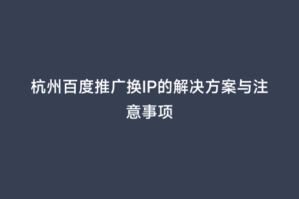 杭州百度推广换IP的解决方案与注意事项
