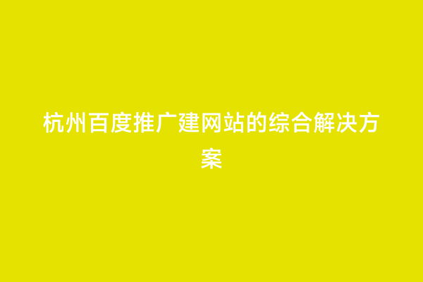 杭州百度推广建网站的综合解决方案