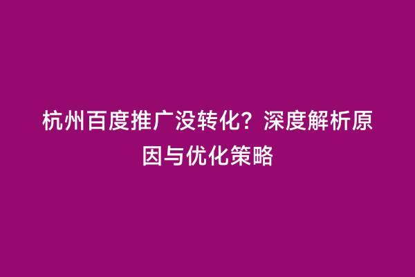 杭州百度推广没转化？深度解析原因与优化策略