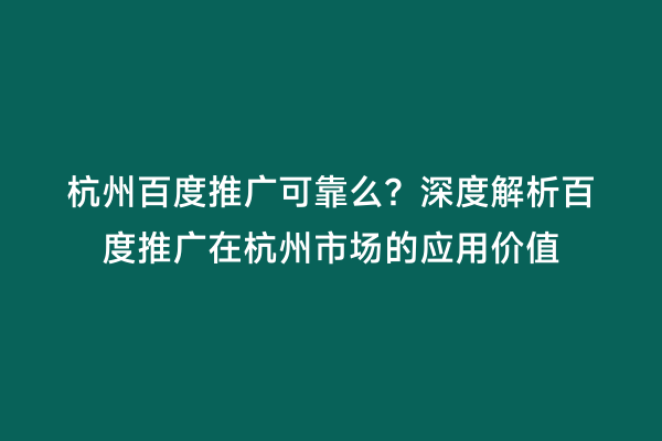 杭州百度推广可靠么？深度解析百度推广在杭州市场的应用价值