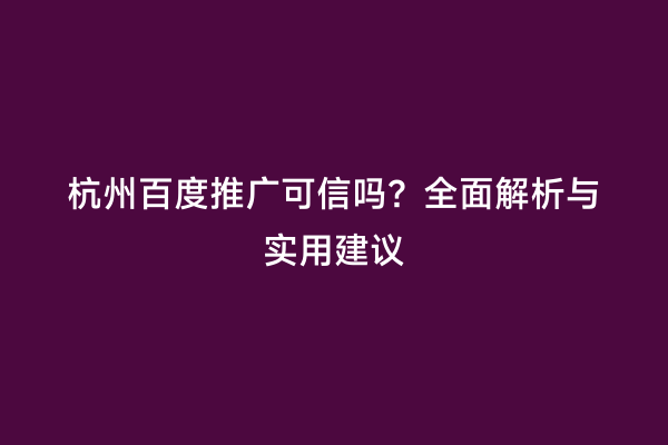 杭州百度推广可信吗？全面解析与实用建议
