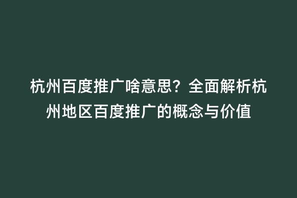 杭州百度推广啥意思？全面解析杭州地区百度推广的概念与价值