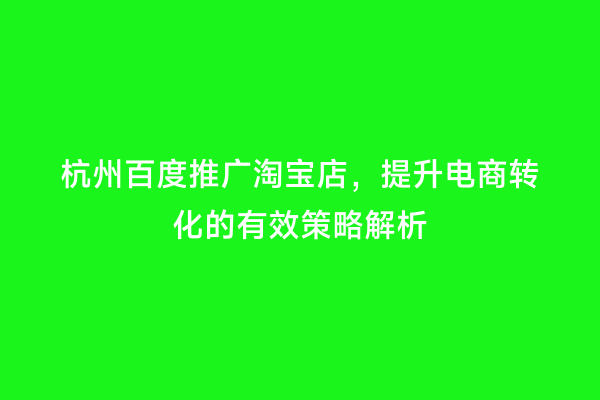 杭州百度推广淘宝店，提升电商转化的有效策略解析
