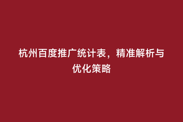 杭州百度推广统计表，精准解析与优化策略