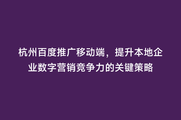 杭州百度推广移动端，提升本地企业数字营销竞争力的关键策略