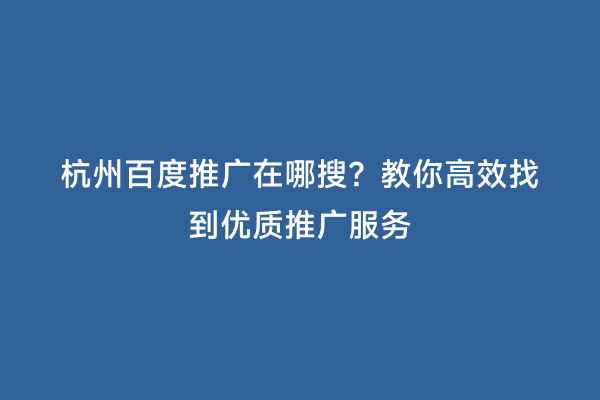 杭州百度推广在哪搜？教你高效找到优质推广服务