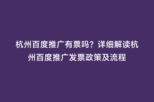 杭州百度推广有票吗？详细解读杭州百度推广发票政策及流程