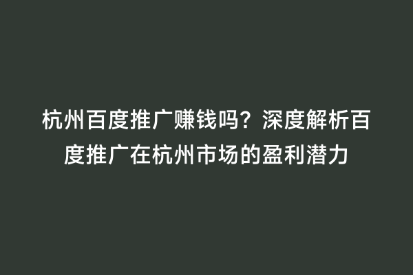 杭州百度推广赚钱吗？深度解析百度推广在杭州市场的盈利潜力