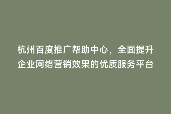 杭州百度推广帮助中心，全面提升企业网络营销效果的优质服务平台