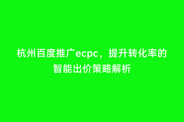 杭州百度推广ecpc，提升转化率的智能出价策略解析