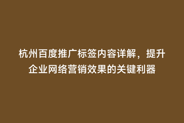 杭州百度推广标签内容详解，提升企业网络营销效果的关键利器
