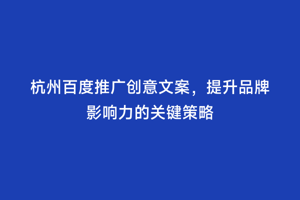 杭州百度推广创意文案，提升品牌影响力的关键策略