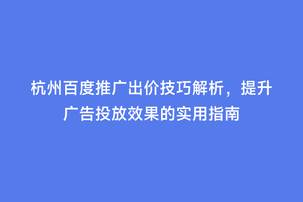 杭州百度推广出价技巧解析，提升广告投放效果的实用指南