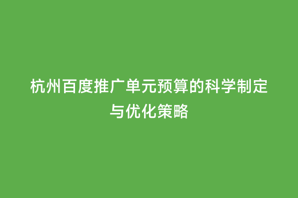 杭州百度推广单元预算的科学制定与优化策略