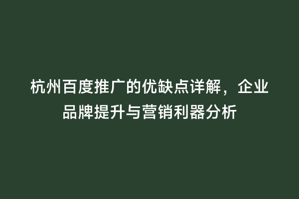 杭州百度推广的优缺点详解，企业品牌提升与营销利器分析