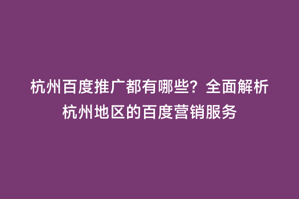 杭州百度推广都有哪些？全面解析杭州地区的百度营销服务