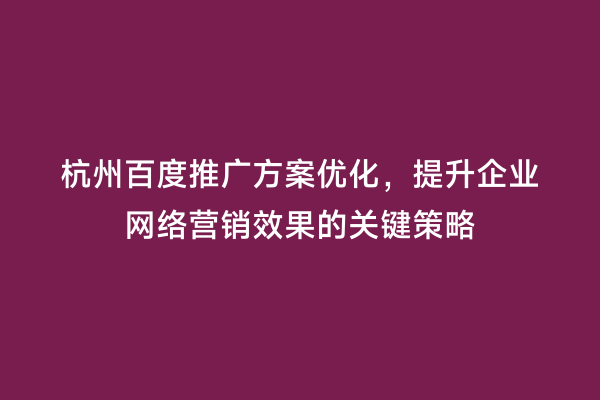 杭州百度推广方案优化，提升企业网络营销效果的关键策略