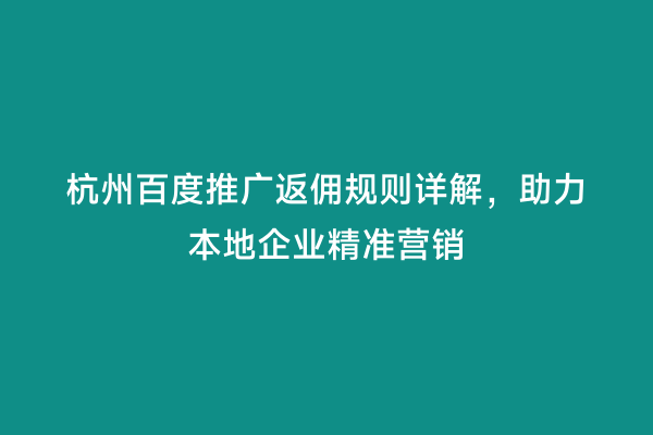 杭州百度推广返佣规则详解，助力本地企业精准营销