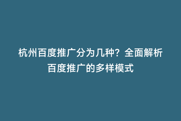 杭州百度推广分为几种？全面解析百度推广的多样模式