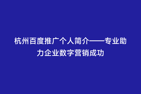 杭州百度推广个人简介——专业助力企业数字营销成功