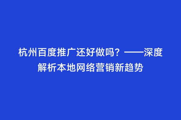 杭州百度推广还好做吗？——深度解析本地网络营销新趋势