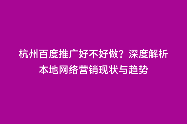 杭州百度推广好不好做？深度解析本地网络营销现状与趋势