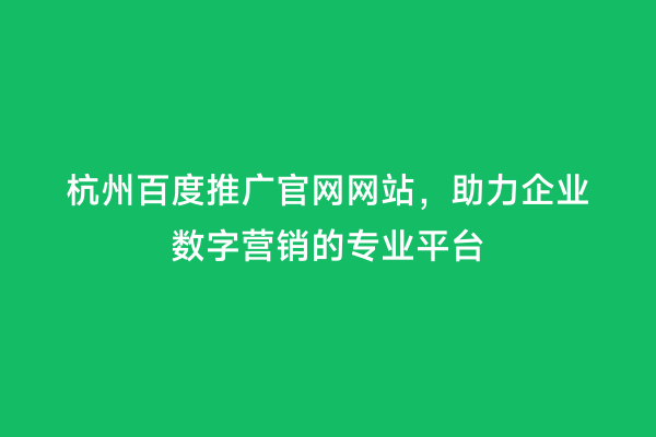 杭州百度推广官网网站，助力企业数字营销的专业平台