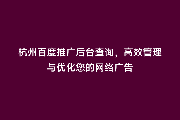 杭州百度推广后台查询，高效管理与优化您的网络广告