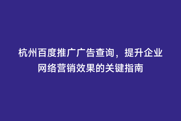 杭州百度推广广告查询，提升企业网络营销效果的关键指南