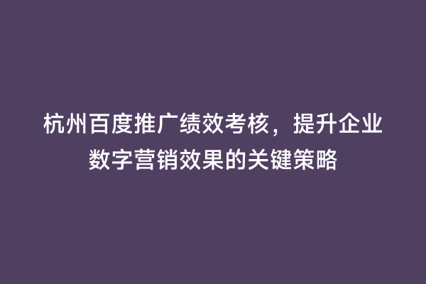 杭州百度推广绩效考核，提升企业数字营销效果的关键策略