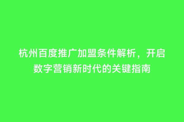 杭州百度推广加盟条件解析，开启数字营销新时代的关键指南